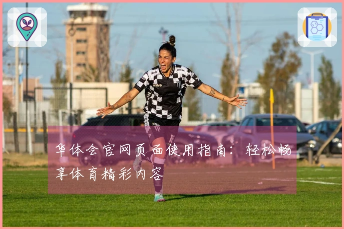 华体会官网页面使用指南：轻松畅享体育精彩内容