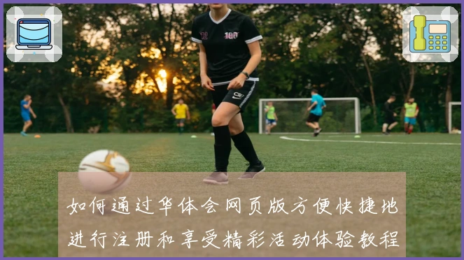 如何通过华体会网页版方便快捷地进行注册和享受精彩活动体验教程