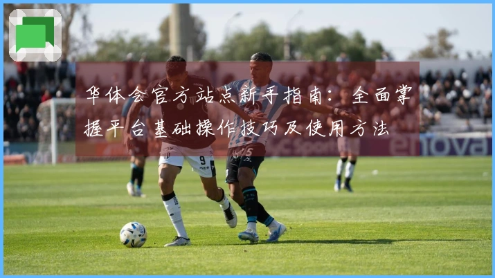 华体会官方站点新手指南：全面掌握平台基础操作技巧及使用方法