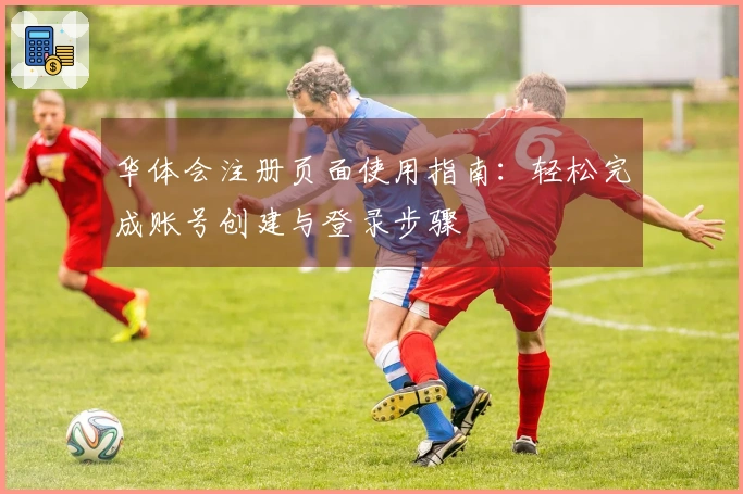 华体会注册页面使用指南:轻松完成账号创建与登录步骤