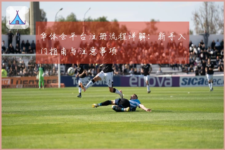 华体会平台注册流程详解：新手入门指南与注意事项