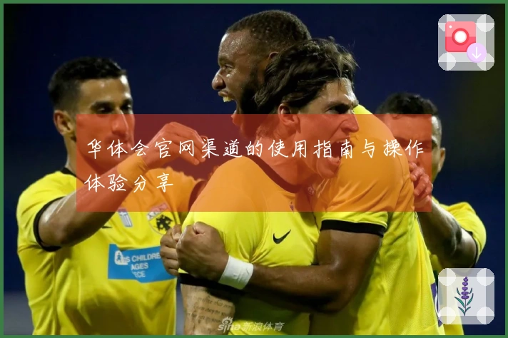 华体会官网渠道的使用指南与操作体验分享