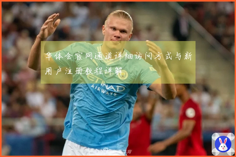 华体会官网通道详细访问方式与新用户注册教程详解