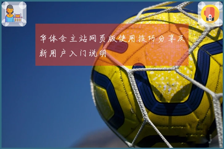 华体会主站网页版使用技巧分享及新用户入门说明