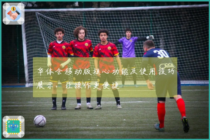 华体会移动版核心功能及使用技巧展示，让操作更便捷