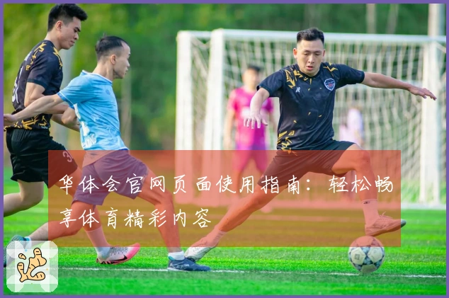华体会官网页面使用指南：轻松畅享体育精彩内容