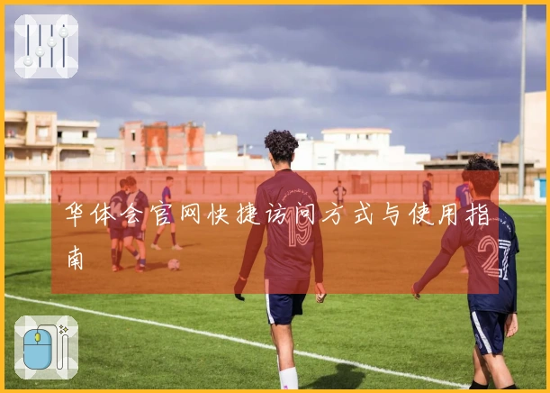 华体会官网快捷访问方式与使用指南