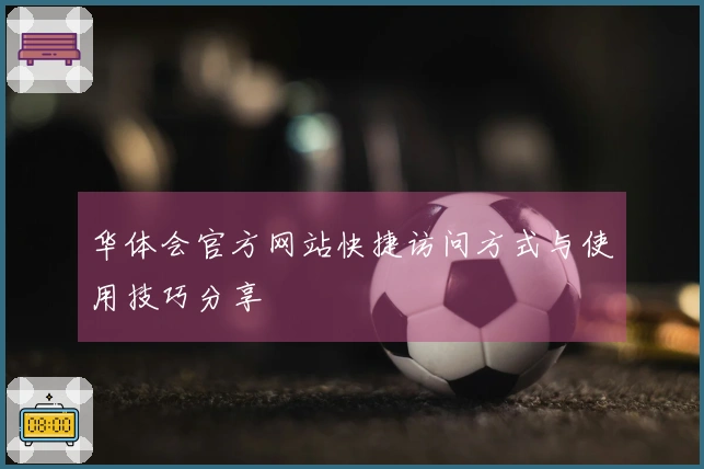 华体会官方网站快捷访问方式与使用技巧分享