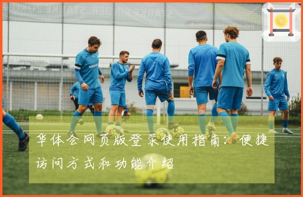 华体会网页版登录使用指南：便捷访问方式和功能介绍