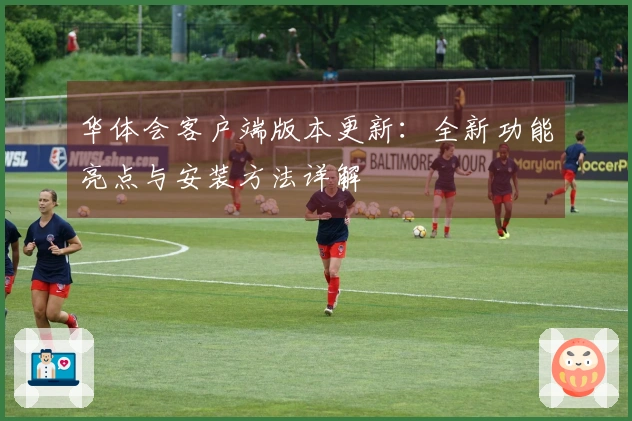 华体会客户端版本更新：全新功能亮点与安装方法详解