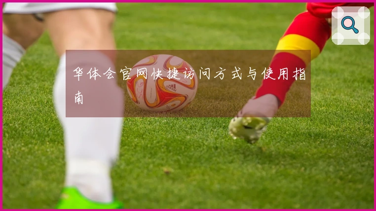 华体会官网快捷访问方式与使用指南