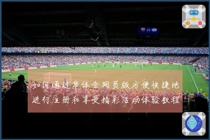 如何通过华体会网页版方便快捷地进行注册和享受精彩活动体验教程